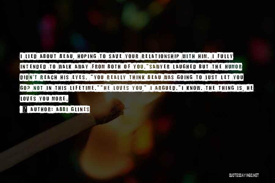 Abbi Glines Quotes: I Lied About Beau, Hoping To Save Your Relationship With Him. I Fully Intended To Walk Away From Both Of