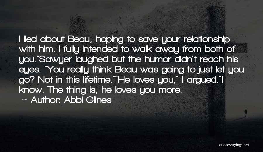 Abbi Glines Quotes: I Lied About Beau, Hoping To Save Your Relationship With Him. I Fully Intended To Walk Away From Both Of