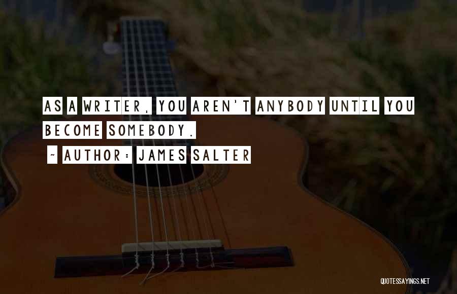 James Salter Quotes: As A Writer, You Aren't Anybody Until You Become Somebody.