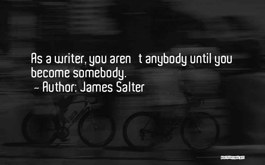 James Salter Quotes: As A Writer, You Aren't Anybody Until You Become Somebody.