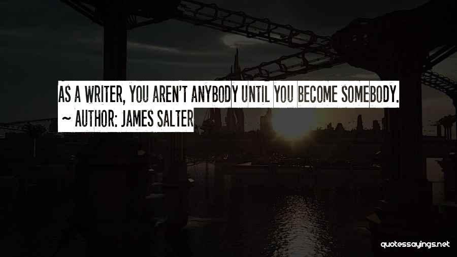 James Salter Quotes: As A Writer, You Aren't Anybody Until You Become Somebody.