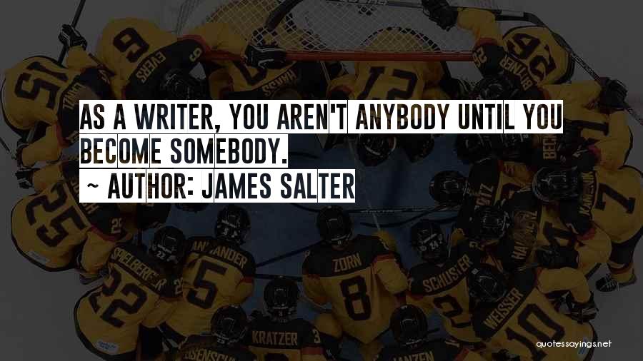 James Salter Quotes: As A Writer, You Aren't Anybody Until You Become Somebody.