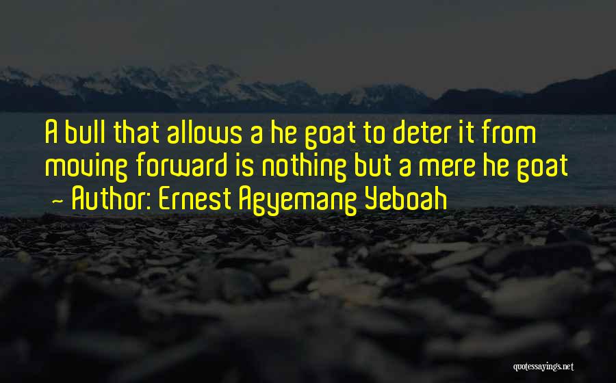 Ernest Agyemang Yeboah Quotes: A Bull That Allows A He Goat To Deter It From Moving Forward Is Nothing But A Mere He Goat
