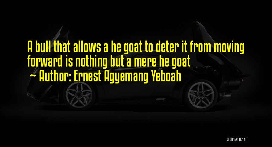Ernest Agyemang Yeboah Quotes: A Bull That Allows A He Goat To Deter It From Moving Forward Is Nothing But A Mere He Goat
