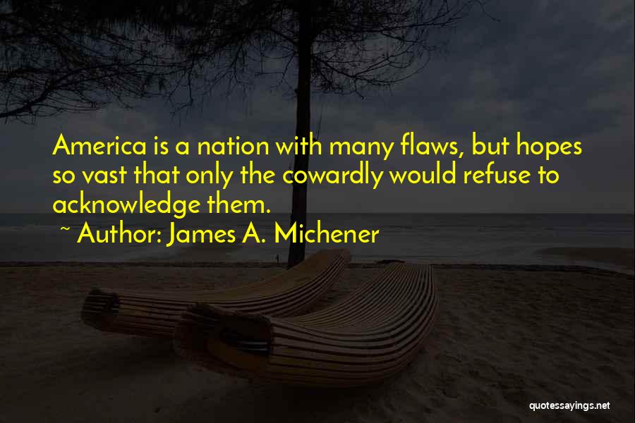 James A. Michener Quotes: America Is A Nation With Many Flaws, But Hopes So Vast That Only The Cowardly Would Refuse To Acknowledge Them.