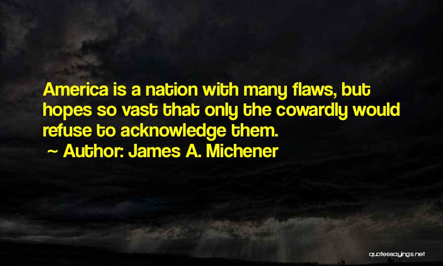 James A. Michener Quotes: America Is A Nation With Many Flaws, But Hopes So Vast That Only The Cowardly Would Refuse To Acknowledge Them.