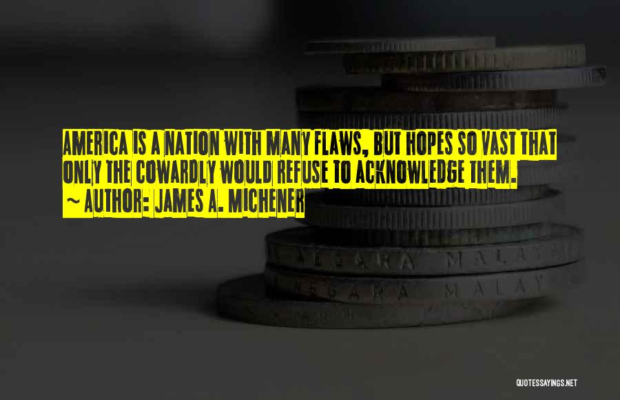 James A. Michener Quotes: America Is A Nation With Many Flaws, But Hopes So Vast That Only The Cowardly Would Refuse To Acknowledge Them.