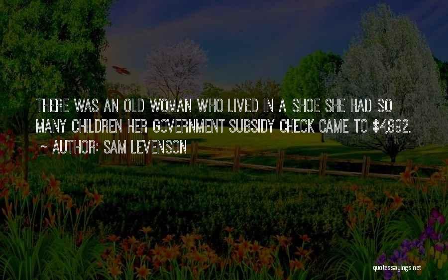 Sam Levenson Quotes: There Was An Old Woman Who Lived In A Shoe She Had So Many Children Her Government Subsidy Check Came