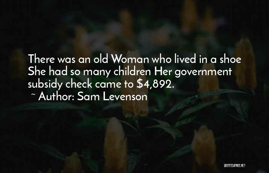 Sam Levenson Quotes: There Was An Old Woman Who Lived In A Shoe She Had So Many Children Her Government Subsidy Check Came