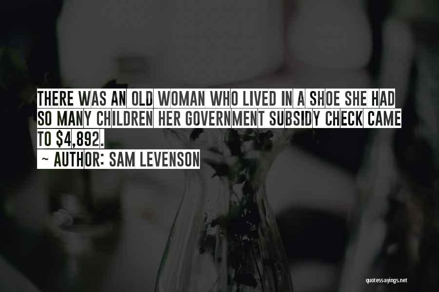 Sam Levenson Quotes: There Was An Old Woman Who Lived In A Shoe She Had So Many Children Her Government Subsidy Check Came