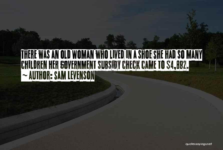 Sam Levenson Quotes: There Was An Old Woman Who Lived In A Shoe She Had So Many Children Her Government Subsidy Check Came