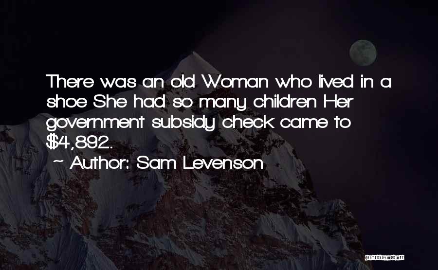 Sam Levenson Quotes: There Was An Old Woman Who Lived In A Shoe She Had So Many Children Her Government Subsidy Check Came