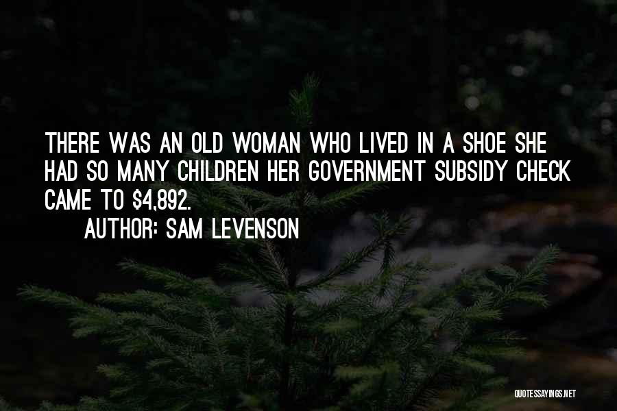 Sam Levenson Quotes: There Was An Old Woman Who Lived In A Shoe She Had So Many Children Her Government Subsidy Check Came