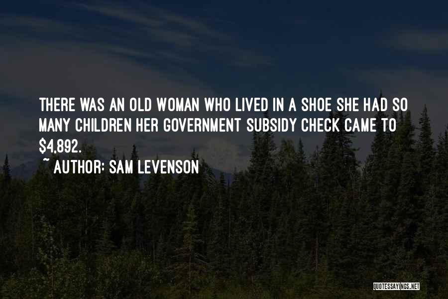 Sam Levenson Quotes: There Was An Old Woman Who Lived In A Shoe She Had So Many Children Her Government Subsidy Check Came