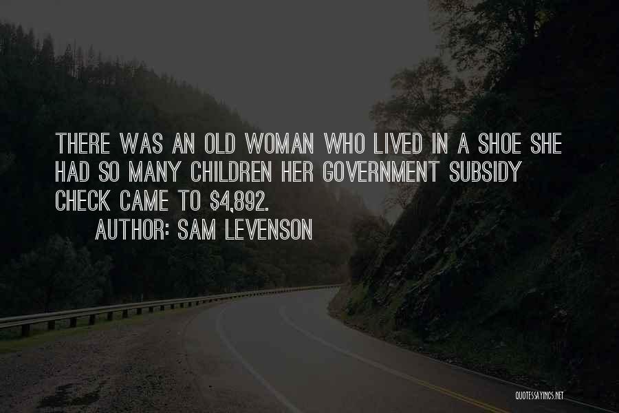 Sam Levenson Quotes: There Was An Old Woman Who Lived In A Shoe She Had So Many Children Her Government Subsidy Check Came