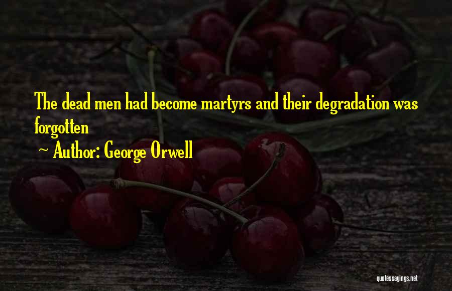 George Orwell Quotes: The Dead Men Had Become Martyrs And Their Degradation Was Forgotten