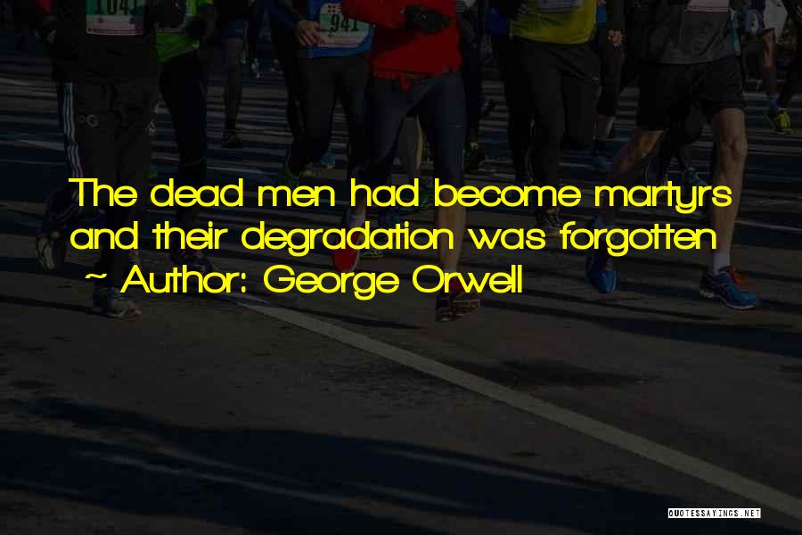 George Orwell Quotes: The Dead Men Had Become Martyrs And Their Degradation Was Forgotten