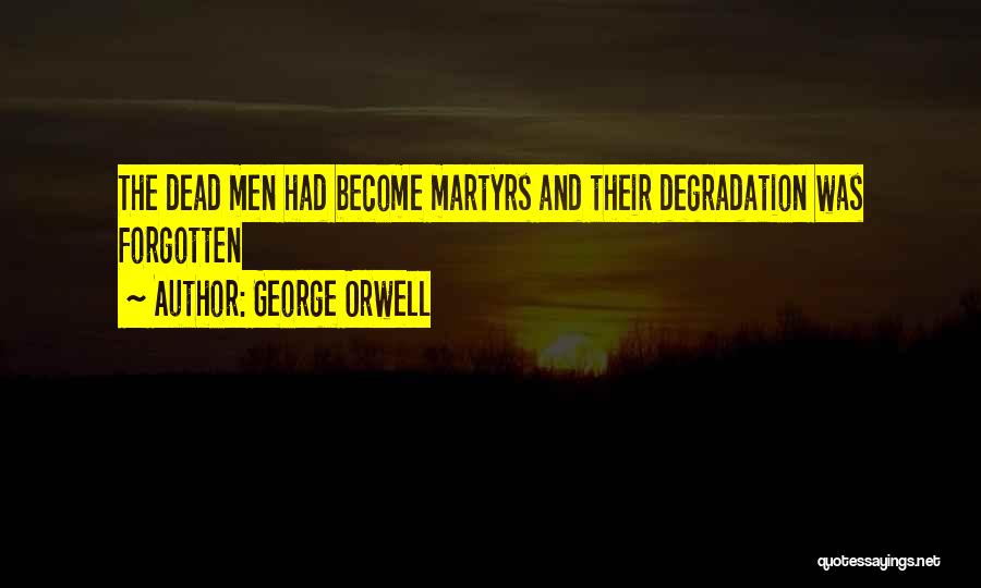 George Orwell Quotes: The Dead Men Had Become Martyrs And Their Degradation Was Forgotten