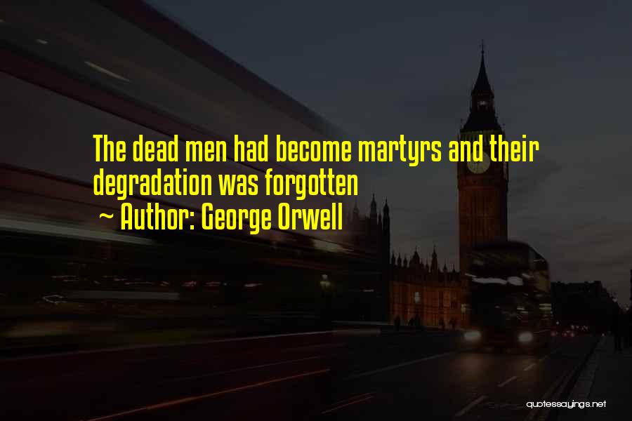 George Orwell Quotes: The Dead Men Had Become Martyrs And Their Degradation Was Forgotten