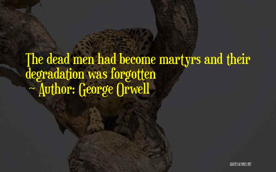 George Orwell Quotes: The Dead Men Had Become Martyrs And Their Degradation Was Forgotten