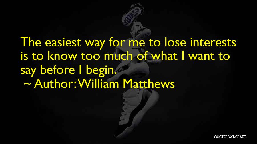 William Matthews Quotes: The Easiest Way For Me To Lose Interests Is To Know Too Much Of What I Want To Say Before