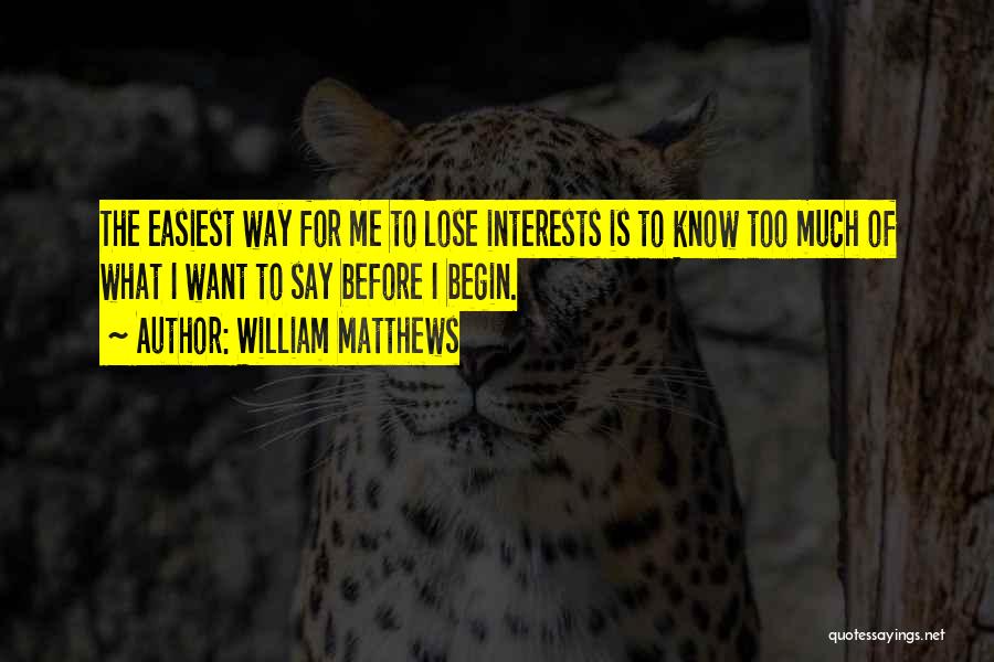 William Matthews Quotes: The Easiest Way For Me To Lose Interests Is To Know Too Much Of What I Want To Say Before