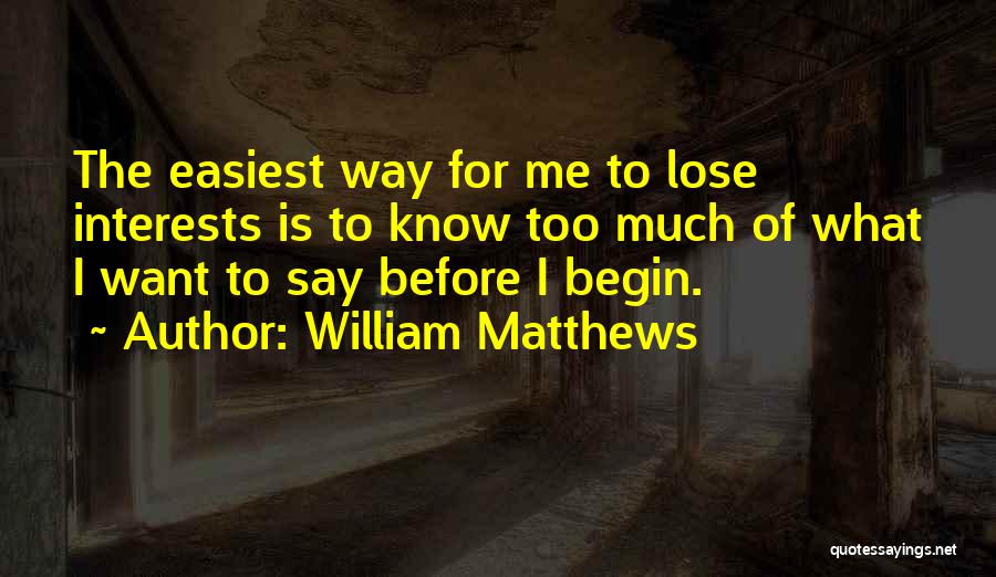 William Matthews Quotes: The Easiest Way For Me To Lose Interests Is To Know Too Much Of What I Want To Say Before