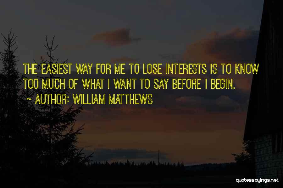 William Matthews Quotes: The Easiest Way For Me To Lose Interests Is To Know Too Much Of What I Want To Say Before