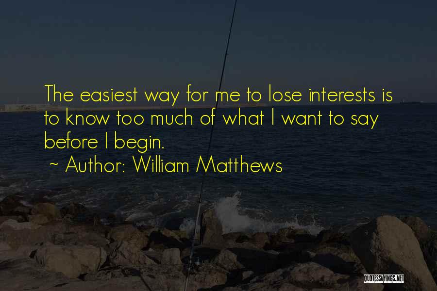 William Matthews Quotes: The Easiest Way For Me To Lose Interests Is To Know Too Much Of What I Want To Say Before