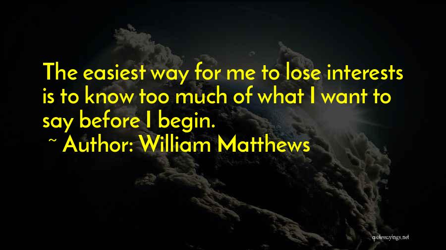 William Matthews Quotes: The Easiest Way For Me To Lose Interests Is To Know Too Much Of What I Want To Say Before