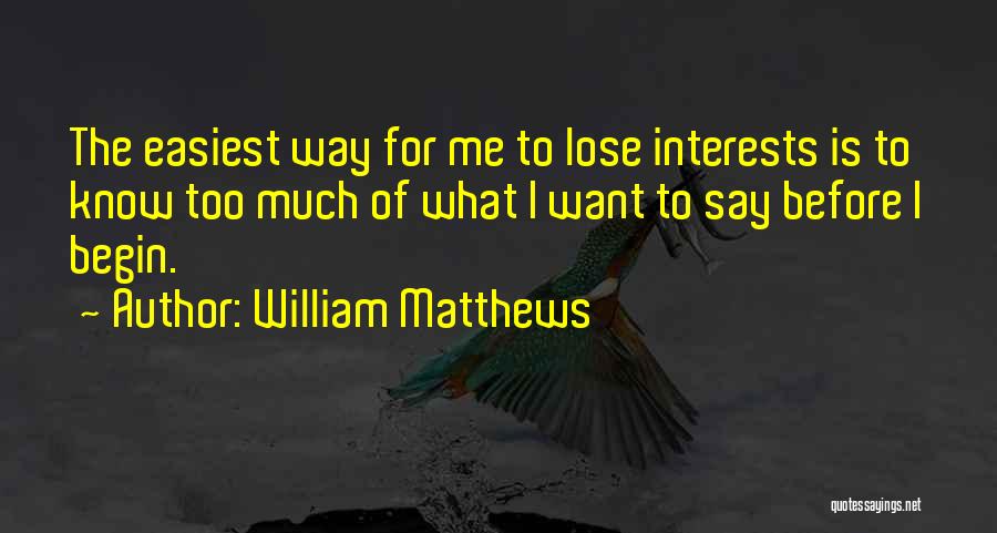 William Matthews Quotes: The Easiest Way For Me To Lose Interests Is To Know Too Much Of What I Want To Say Before