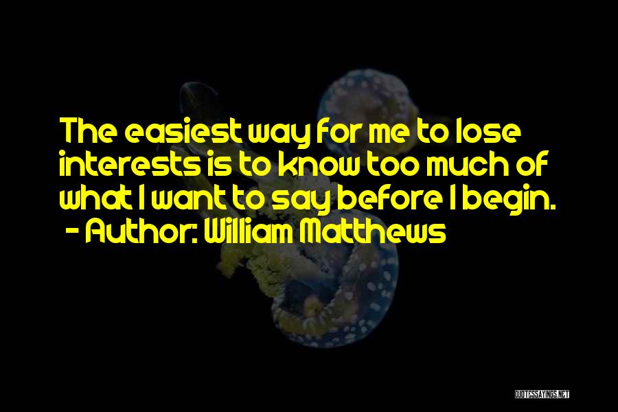William Matthews Quotes: The Easiest Way For Me To Lose Interests Is To Know Too Much Of What I Want To Say Before