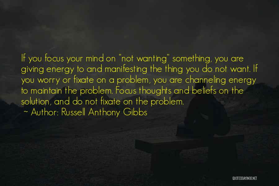 Russell Anthony Gibbs Quotes: If You Focus Your Mind On Not Wanting Something, You Are Giving Energy To And Manifesting The Thing You Do