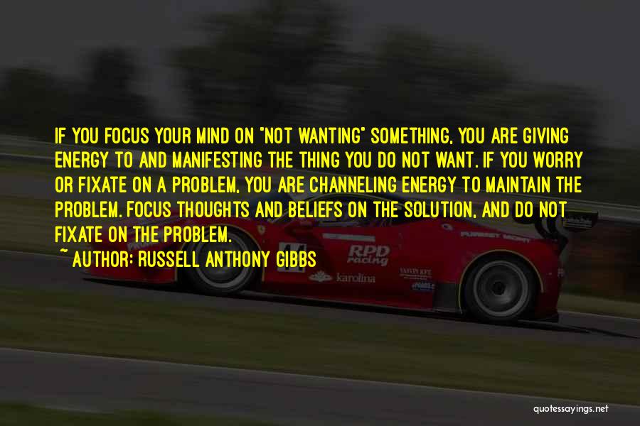 Russell Anthony Gibbs Quotes: If You Focus Your Mind On Not Wanting Something, You Are Giving Energy To And Manifesting The Thing You Do