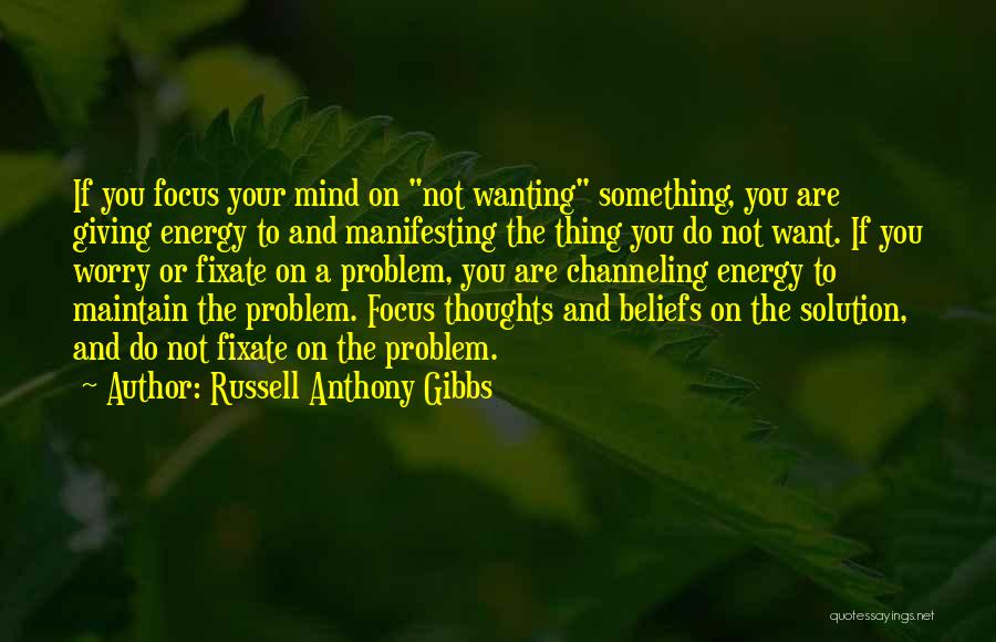 Russell Anthony Gibbs Quotes: If You Focus Your Mind On Not Wanting Something, You Are Giving Energy To And Manifesting The Thing You Do