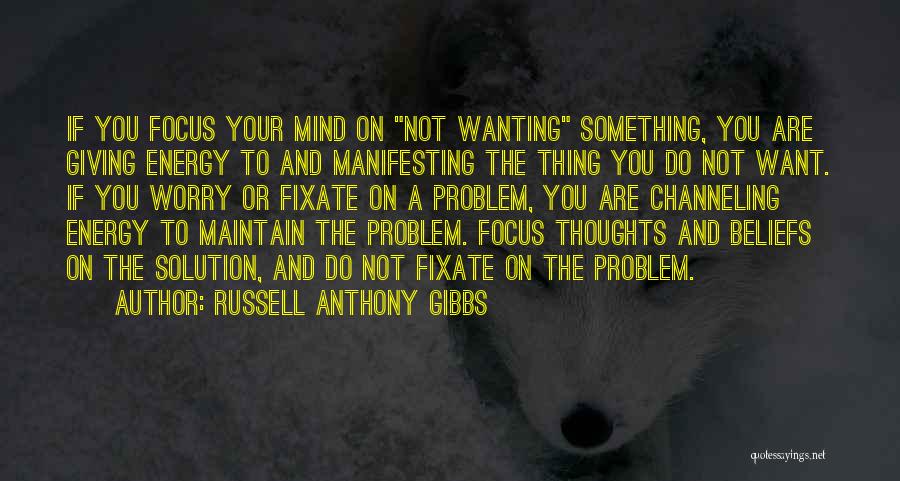 Russell Anthony Gibbs Quotes: If You Focus Your Mind On Not Wanting Something, You Are Giving Energy To And Manifesting The Thing You Do