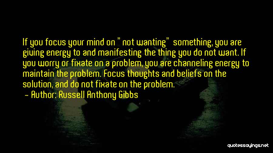 Russell Anthony Gibbs Quotes: If You Focus Your Mind On Not Wanting Something, You Are Giving Energy To And Manifesting The Thing You Do