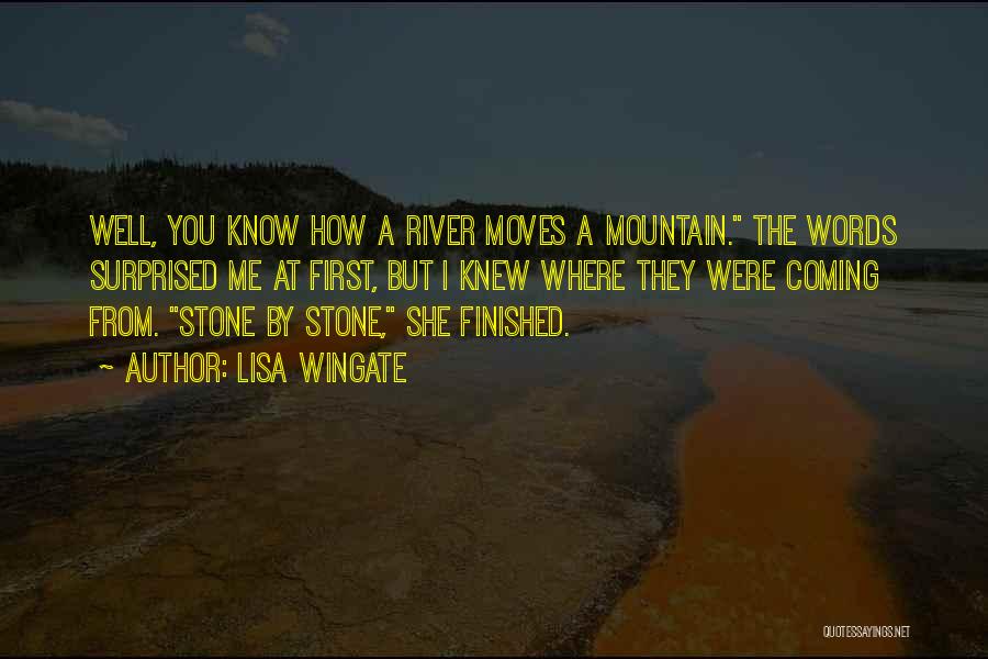 Lisa Wingate Quotes: Well, You Know How A River Moves A Mountain. The Words Surprised Me At First, But I Knew Where They