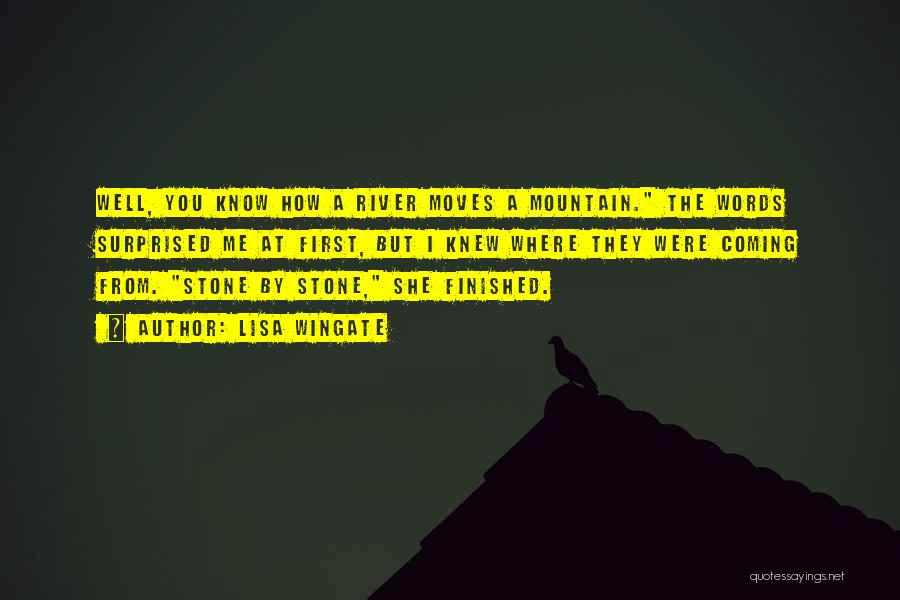 Lisa Wingate Quotes: Well, You Know How A River Moves A Mountain. The Words Surprised Me At First, But I Knew Where They