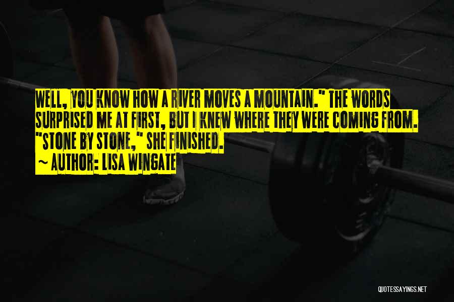 Lisa Wingate Quotes: Well, You Know How A River Moves A Mountain. The Words Surprised Me At First, But I Knew Where They