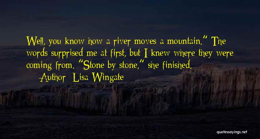 Lisa Wingate Quotes: Well, You Know How A River Moves A Mountain. The Words Surprised Me At First, But I Knew Where They