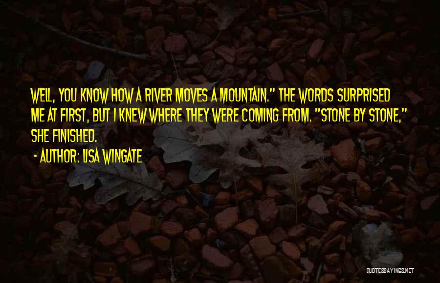 Lisa Wingate Quotes: Well, You Know How A River Moves A Mountain. The Words Surprised Me At First, But I Knew Where They