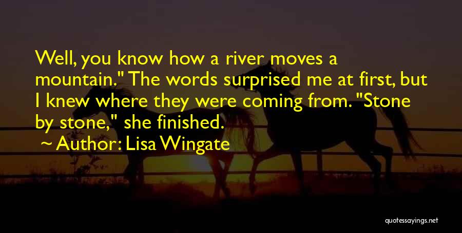 Lisa Wingate Quotes: Well, You Know How A River Moves A Mountain. The Words Surprised Me At First, But I Knew Where They