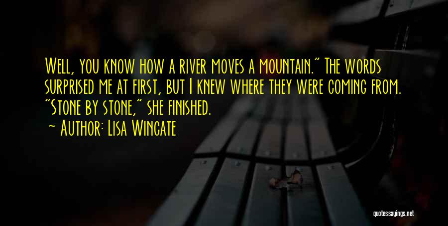 Lisa Wingate Quotes: Well, You Know How A River Moves A Mountain. The Words Surprised Me At First, But I Knew Where They