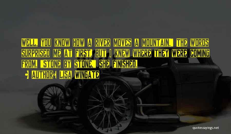 Lisa Wingate Quotes: Well, You Know How A River Moves A Mountain. The Words Surprised Me At First, But I Knew Where They