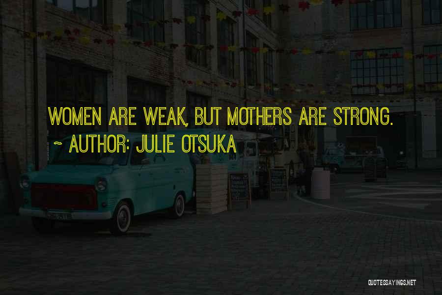 Julie Otsuka Quotes: Women Are Weak, But Mothers Are Strong.