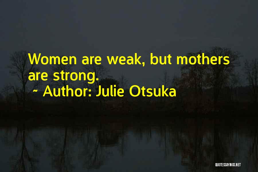 Julie Otsuka Quotes: Women Are Weak, But Mothers Are Strong.