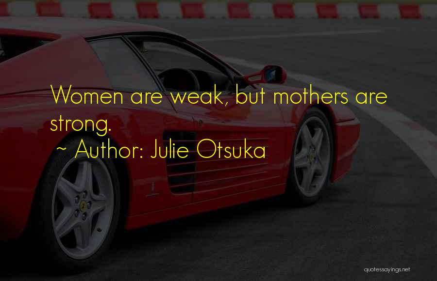 Julie Otsuka Quotes: Women Are Weak, But Mothers Are Strong.