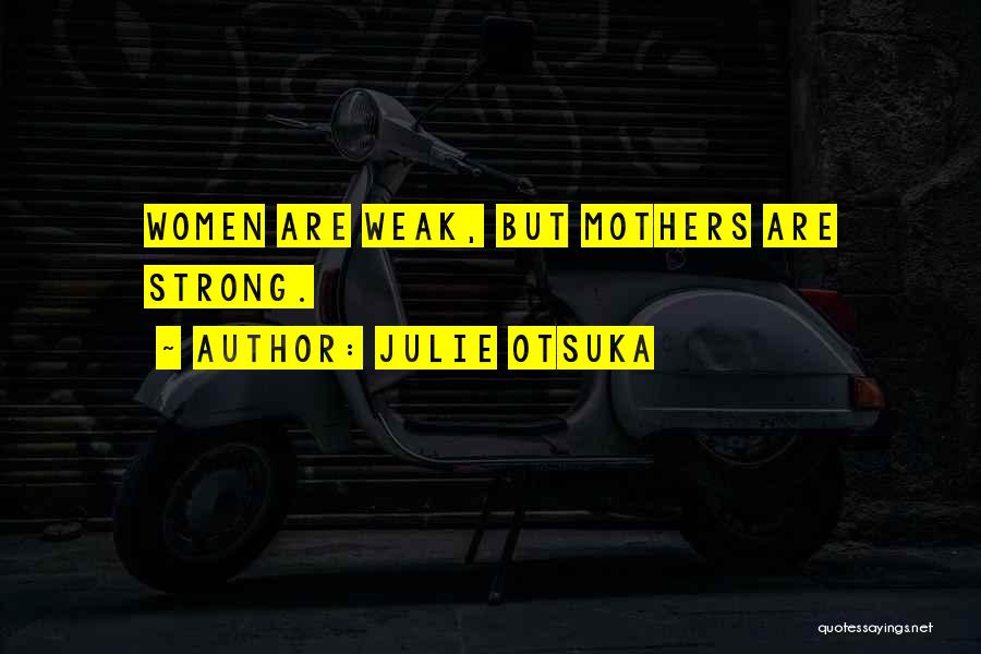 Julie Otsuka Quotes: Women Are Weak, But Mothers Are Strong.