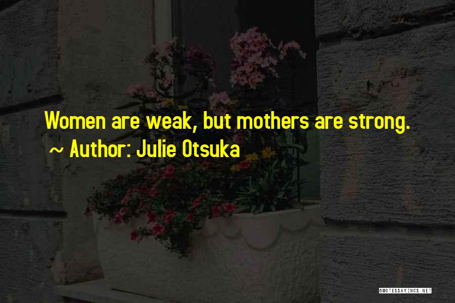 Julie Otsuka Quotes: Women Are Weak, But Mothers Are Strong.